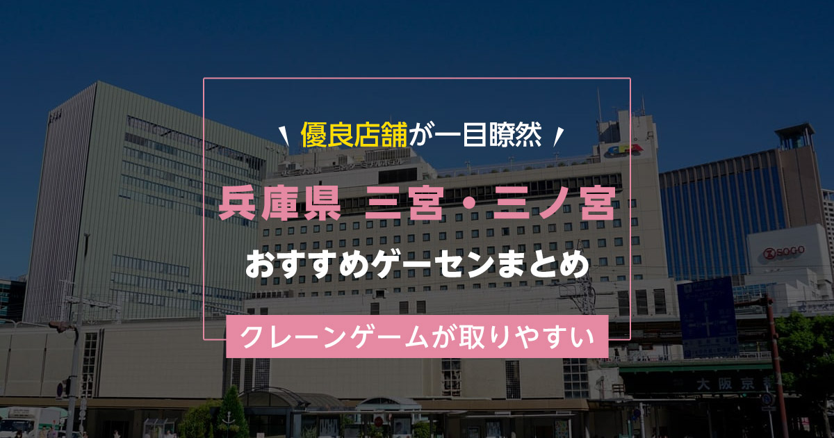 【三宮・三ノ宮】おすすめゲーセン11選！クレーンゲームが取りやすいゲームセンターまとめ！【三宮・三ノ宮駅から近い順】