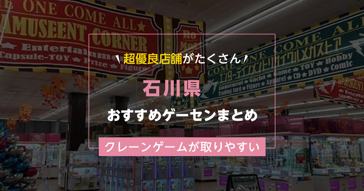 【石川県】おすすめゲーセンランキングTOP19！クレーンゲームが取りやすいゲームセンターまとめ！
