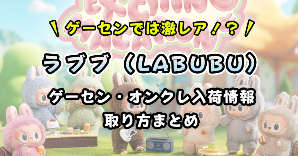 【最新版】ラブブ（LABUBU）クレーンゲーム設置店まとめ｜取れるオンクレ・取り方・入荷情報