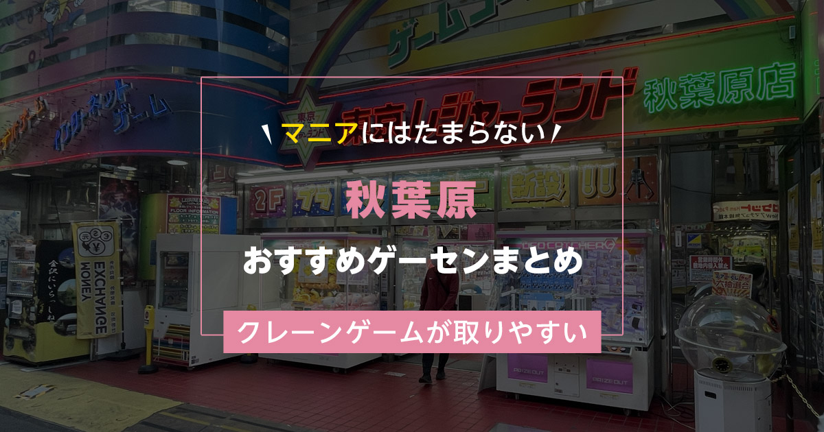【2025年最新】秋葉原のおすすめゲーセンランキングTOP11!クレーンゲームが取りやすいゲームセンターまとめ!